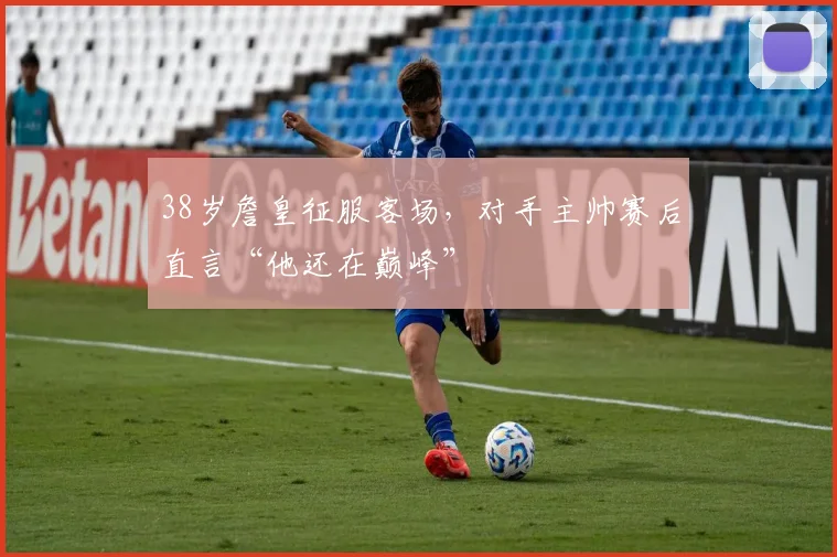 38岁詹皇征服客场，对手主帅赛后直