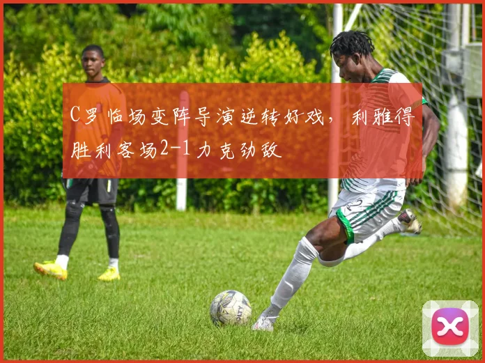 C罗临场变阵导演逆转好戏，利雅得