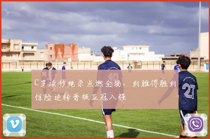 C罗读秒绝杀点燃全场，利雅得胜利