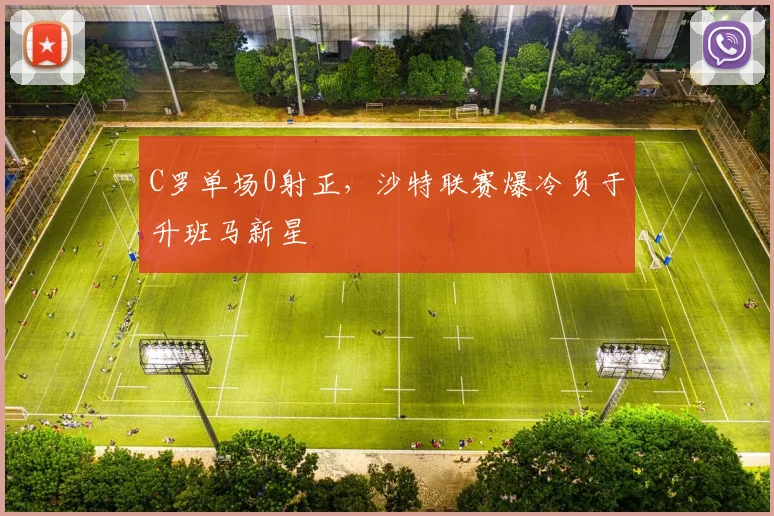 C罗单场0射正，沙特联赛爆冷负于升